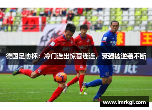 德国足协杯:冷门迭出惊喜连连,豪强被逆袭不断 德国足协杯:冷门迭出惊喜连连,豪强被逆袭不断