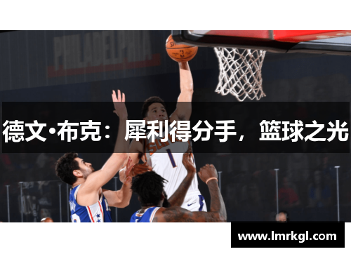 德文·布克:犀利得分手,篮球之光 德文·布克:犀利得分手,篮球之光