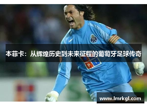 本菲卡:从辉煌历史到未来征程的葡萄牙足球传奇 本菲卡:从辉煌历史到未来征程的葡萄牙足球传奇