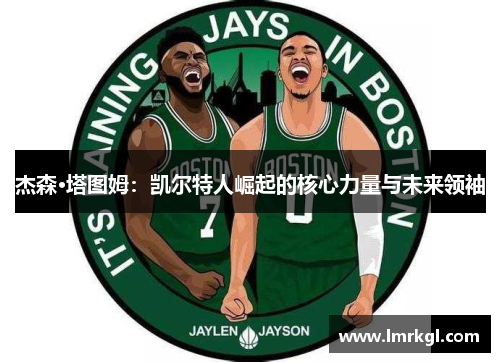 杰森·塔图姆:凯尔特人崛起的核心力量与未来领袖 杰森·塔图姆:凯尔特人崛起的核心力量与未来领袖