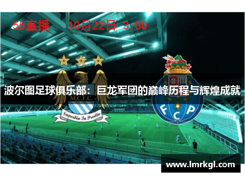 波尔图足球俱乐部:巨龙军团的巅峰历程与辉煌成就 波尔图足球俱乐部:巨龙军团的巅峰历程与辉煌成就