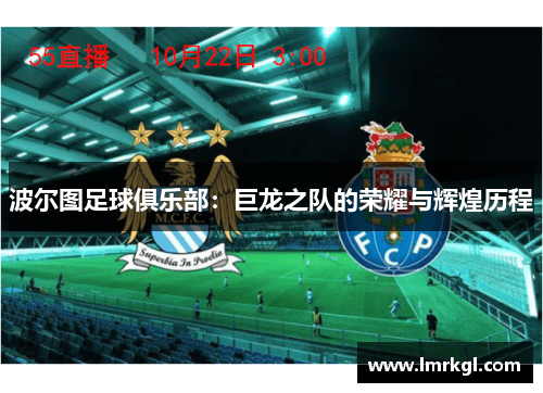 波尔图足球俱乐部:巨龙之队的荣耀与辉煌历程 波尔图足球俱乐部:巨龙之队的荣耀与辉煌历程