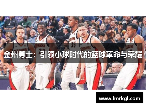 金州勇士:引领小球时代的篮球革命与荣耀 金州勇士:引领小球时代的篮球革命与荣耀