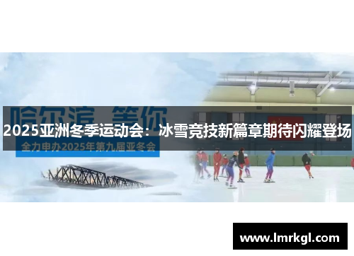 2025亚洲冬季运动会:冰雪竞技新篇章期待闪耀登场 2025亚洲冬季运动会:冰雪竞技新篇章期待闪耀登场