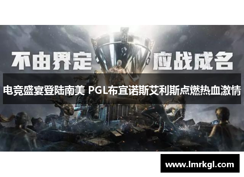 电竞盛宴登陆南美 PGL布宜诺斯艾利斯点燃热血激情 电竞盛宴登陆南美 PGL布宜诺斯艾利斯点燃热血激情