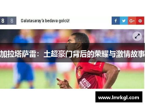 加拉塔萨雷:土超豪门背后的荣耀与激情故事 加拉塔萨雷:土超豪门背后的荣耀与激情故事