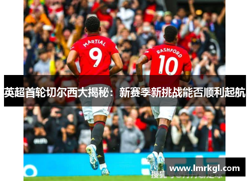 英超首轮切尔西大揭秘:新赛季新挑战能否顺利起航 英超首轮切尔西大揭秘:新赛季新挑战能否顺利起航