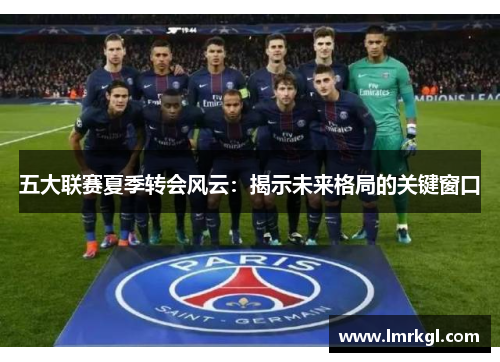 五大联赛夏季转会风云:揭示未来格局的关键窗口 五大联赛夏季转会风云:揭示未来格局的关键窗口