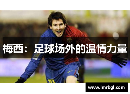 梅西:足球场外的温情力量 梅西:足球场外的温情力量
