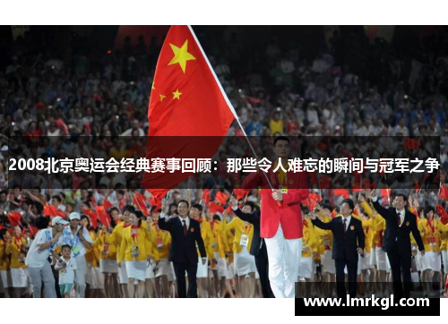 2008北京奥运会经典赛事回顾:那些令人难忘的瞬间与冠军之争 2008北京奥运会经典赛事回顾:那些令人难忘的瞬间与冠军之争
